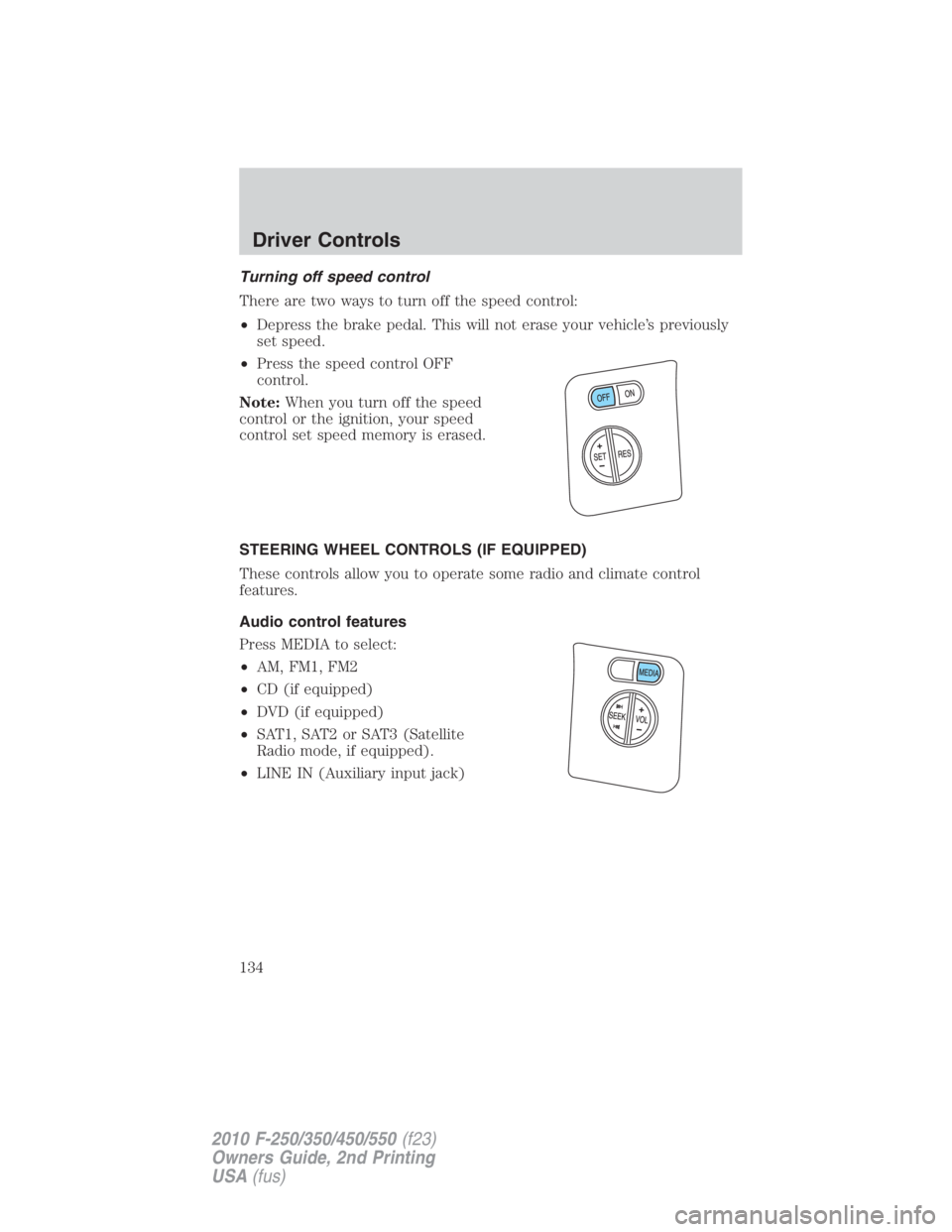 FORD F250 SUPER DUTY 2010  Owners Manual Turning off speed control
There are two ways to turn off the speed control:
• Depress the brake pedal. This will not erase your vehicle’s previously
set speed.
• Press the speed control OFF
cont