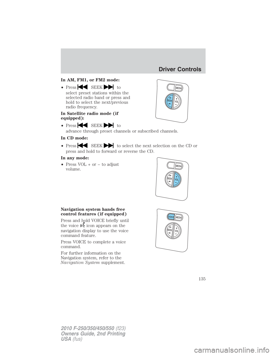 FORD F250 SUPER DUTY 2010  Owners Manual In AM, FM1, or FM2 mode:
• Press SEEK to
select preset stations within the
selected radio band or press and
hold to select the next/previous
radio frequency.
In Satellite radio mode (if
equipped):

