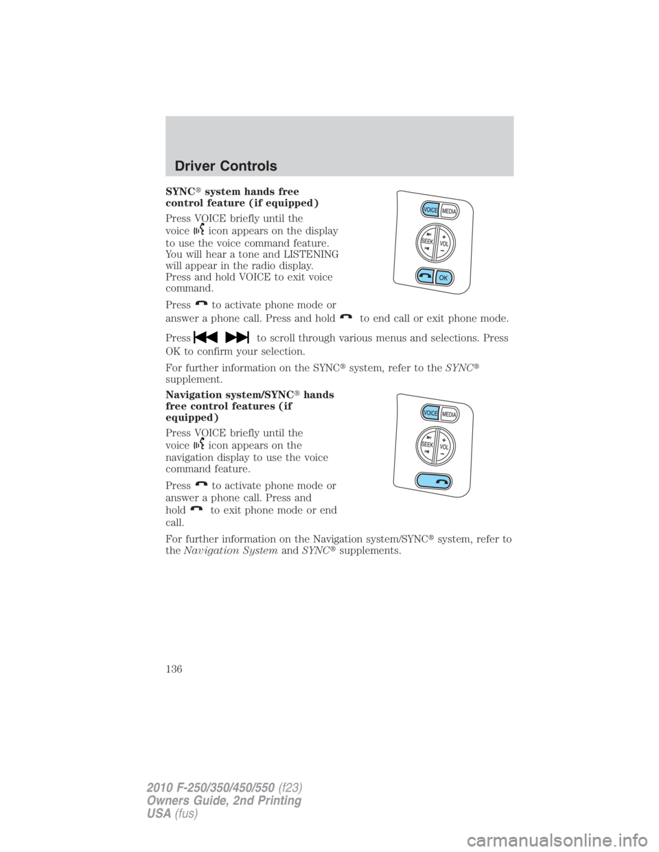 FORD F250 SUPER DUTY 2010  Owners Manual SYNC  system hands free
control feature (if equipped)
Press VOICE briefly until the
voice icon appears on the display
to use the voice command feature.
You will hear a tone and LISTENING
will appear 
