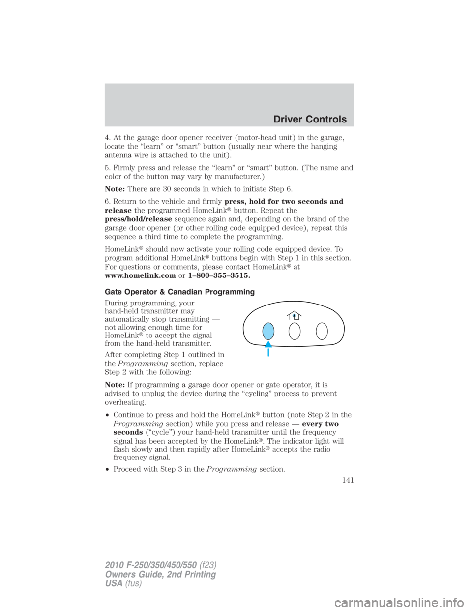 FORD F250 SUPER DUTY 2010  Owners Manual 4. At the garage door opener receiver (motor-head unit) in the garage,
locate the “learn” or “smart” button (usually near where the hanging
antenna wire is attached to the unit).
5. Firmly pre