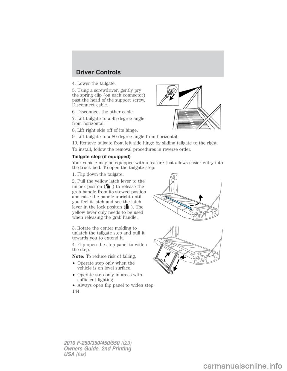FORD F250 SUPER DUTY 2010  Owners Manual 4. Lower the tailgate.
5. Using a screwdriver, gently pry
the spring clip (on each connector)
past the head of the support screw.
Disconnect cable.
6. Disconnect the other cable.
7. Lift tailgate to a