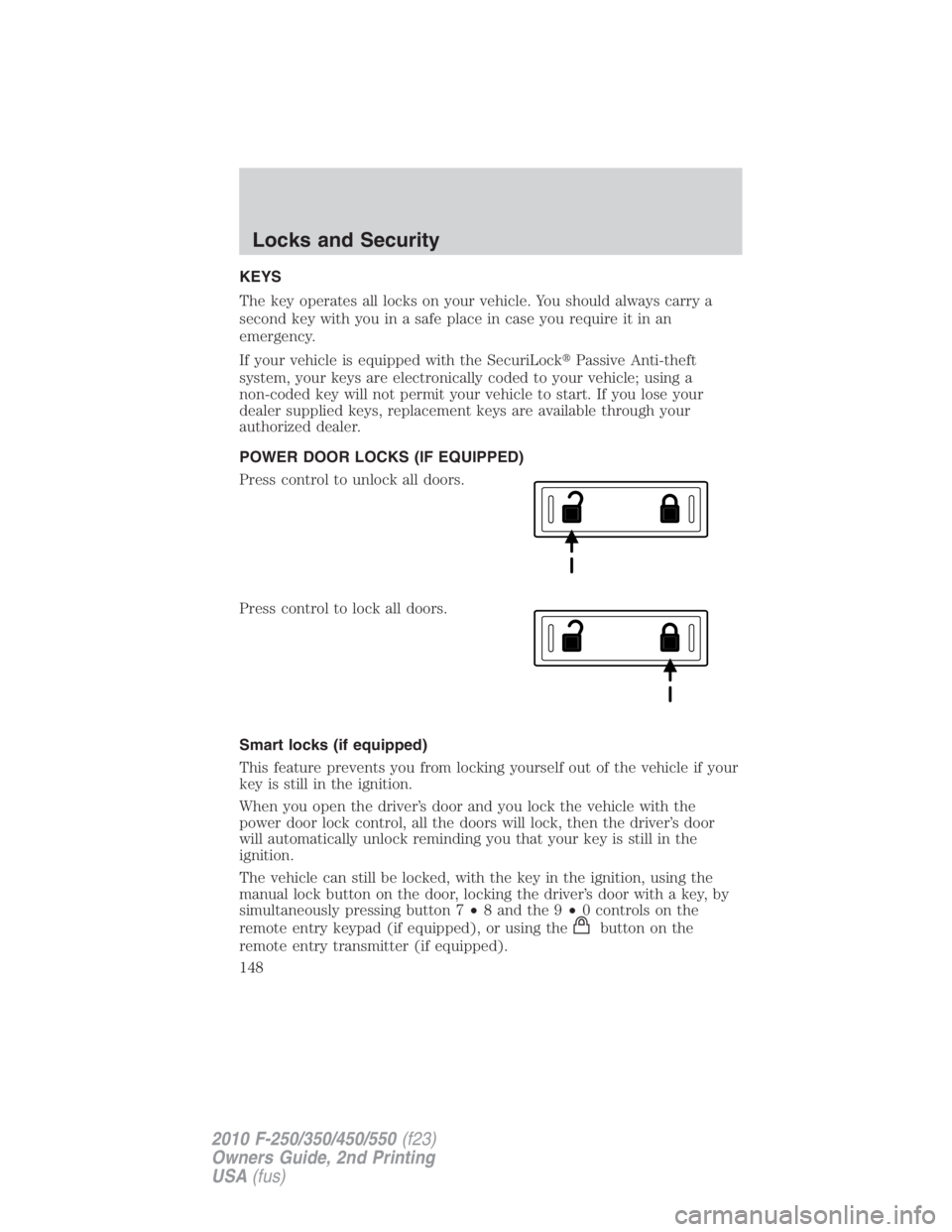 FORD F250 SUPER DUTY 2010  Owners Manual KEYS
The key operates all locks on your vehicle. You should always carry a
second key with you in a safe place in case you require it in an
emergency.
If your vehicle is equipped with the SecuriLock 