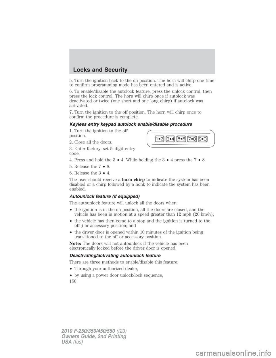 FORD F250 SUPER DUTY 2010  Owners Manual 5. Turn the ignition back to the on position. The horn will chirp one time
to confirm programming mode has been entered and is active.
6. To enable/disable the autolock feature, press the unlock contr