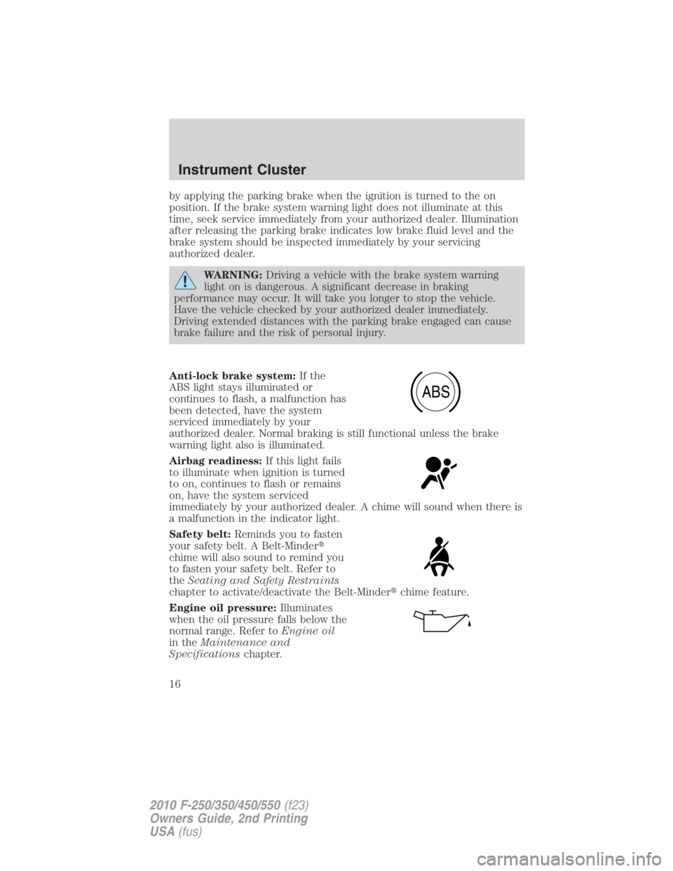 FORD F250 SUPER DUTY 2010  Owners Manual by applying the parking brake when the ignition is turned to the on
position. If the brake system warning light does not illuminate at this
time, seek service immediately from your authorized dealer. 