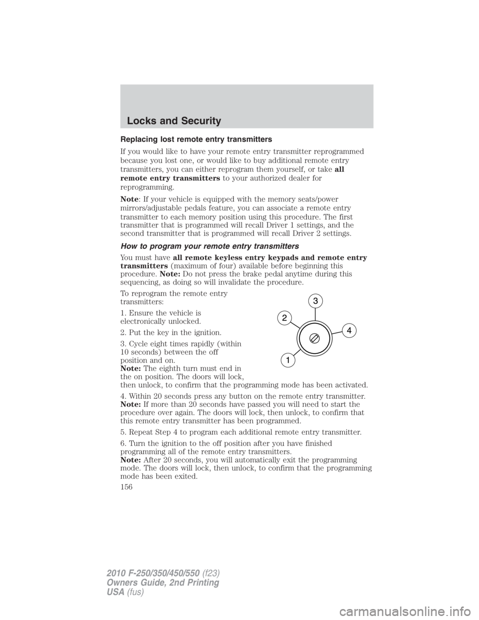 FORD F250 SUPER DUTY 2010  Owners Manual Replacing lost remote entry transmitters
If you would like to have your remote entry transmitter reprogrammed
because you lost one, or would like to buy additional remote entry
transmitters, you can e