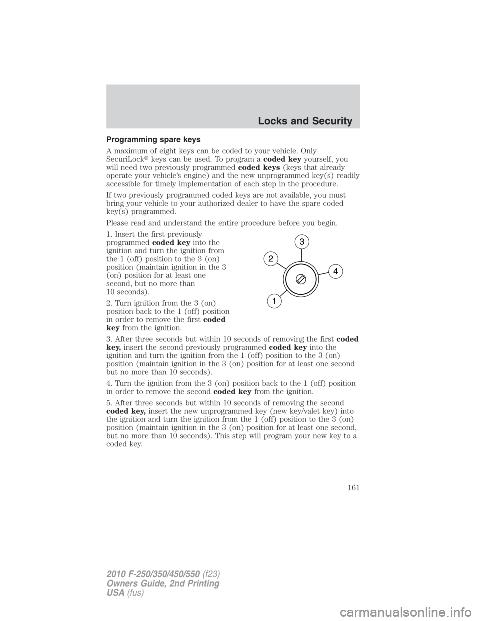 FORD F250 SUPER DUTY 2010  Owners Manual Programming spare keys
A maximum of eight keys can be coded to your vehicle. Only
SecuriLock  keys can be used. To program a coded key yourself, you
will need two previously programmed coded keys (ke