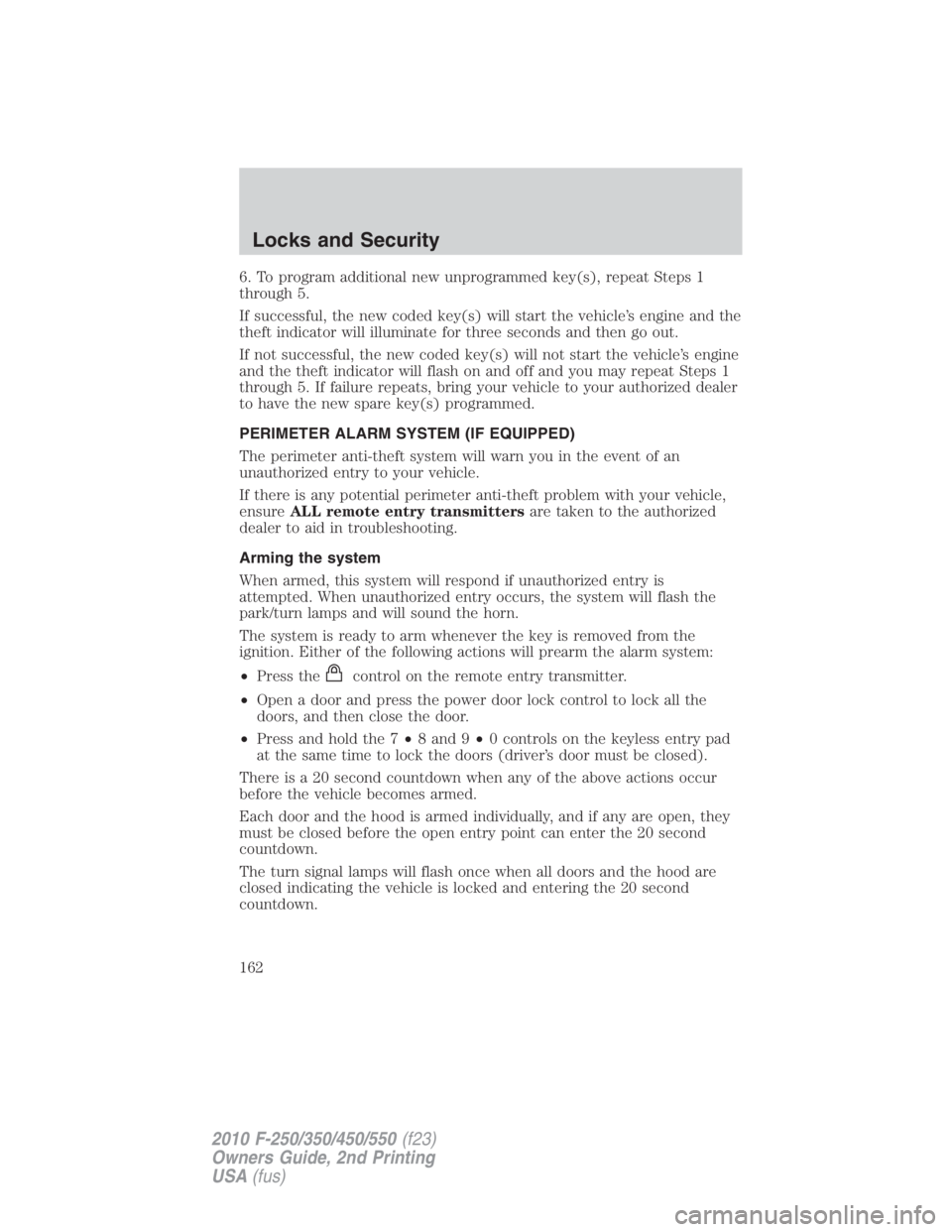FORD F250 SUPER DUTY 2010  Owners Manual 6. To program additional new unprogrammed key(s), repeat Steps 1
through 5.
If successful, the new coded key(s) will start the vehicle’s engine and the
theft indicator will illuminate for three seco