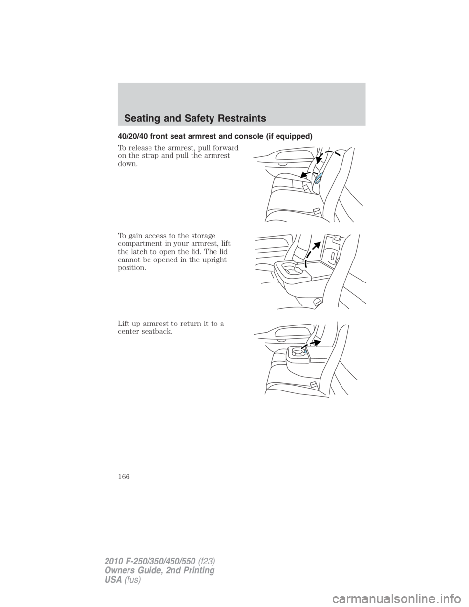 FORD F250 SUPER DUTY 2010  Owners Manual 40/20/40 front seat armrest and console (if equipped)
To release the armrest, pull forward
on the strap and pull the armrest
down.
To gain access to the storage
compartment in your armrest, lift
the l
