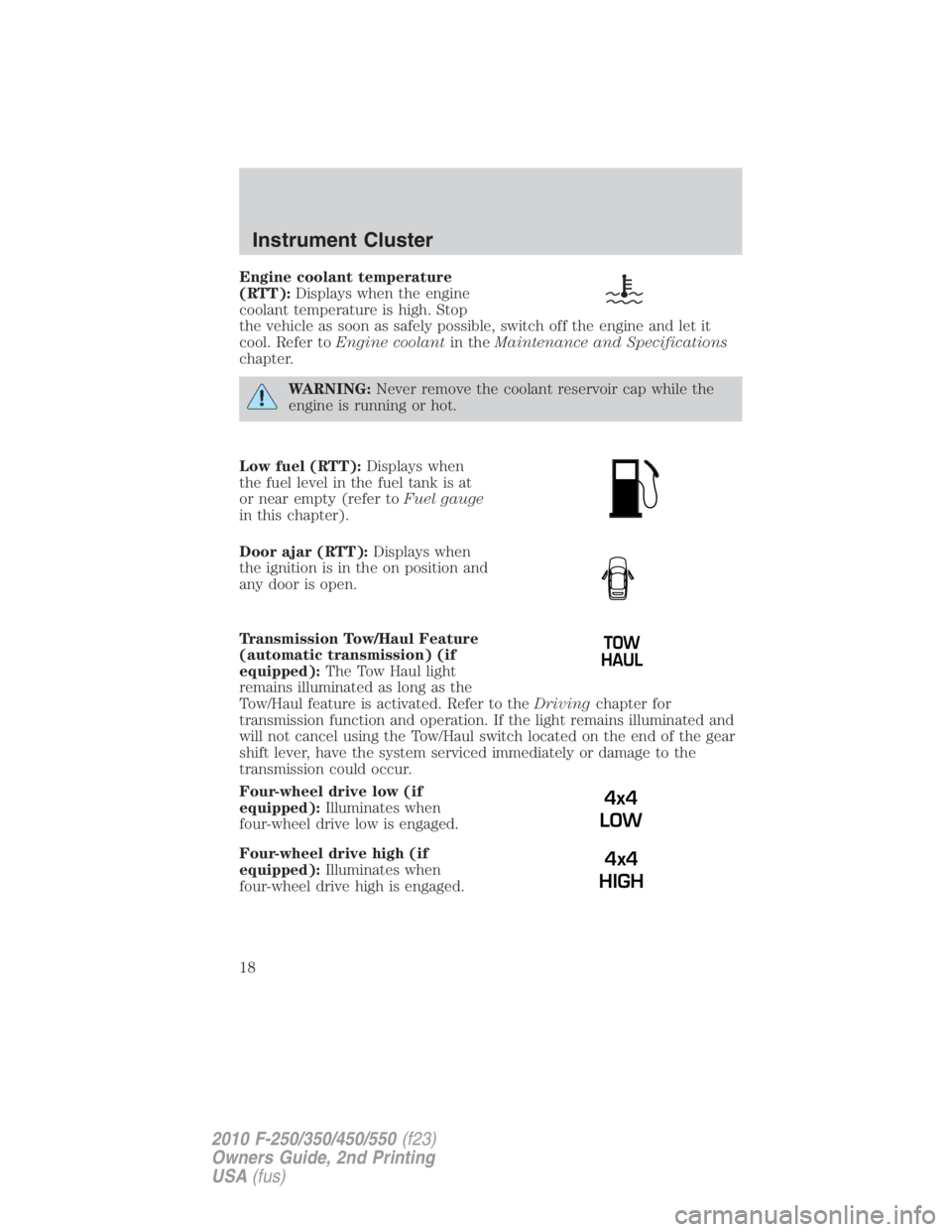 FORD F250 SUPER DUTY 2010  Owners Manual Engine coolant temperature
(RTT): Displays when the engine
coolant temperature is high. Stop
the vehicle as soon as safely possible, switch off the engine and let it
cool. Refer to Engine coolant in t