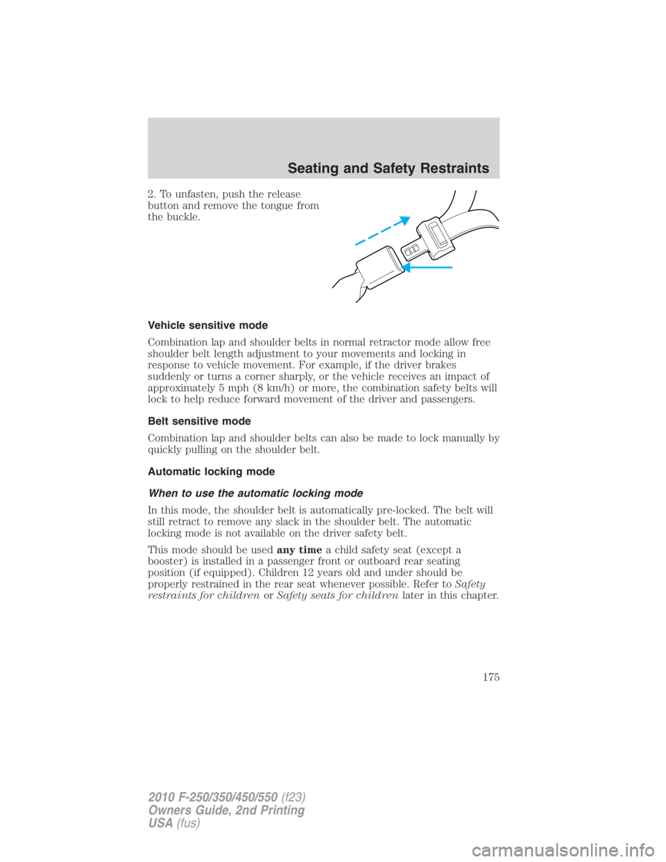 FORD F250 SUPER DUTY 2010  Owners Manual 2. To unfasten, push the release
button and remove the tongue from
the buckle.
Vehicle sensitive mode
Combination lap and shoulder belts in normal retractor mode allow free
shoulder belt length adjust