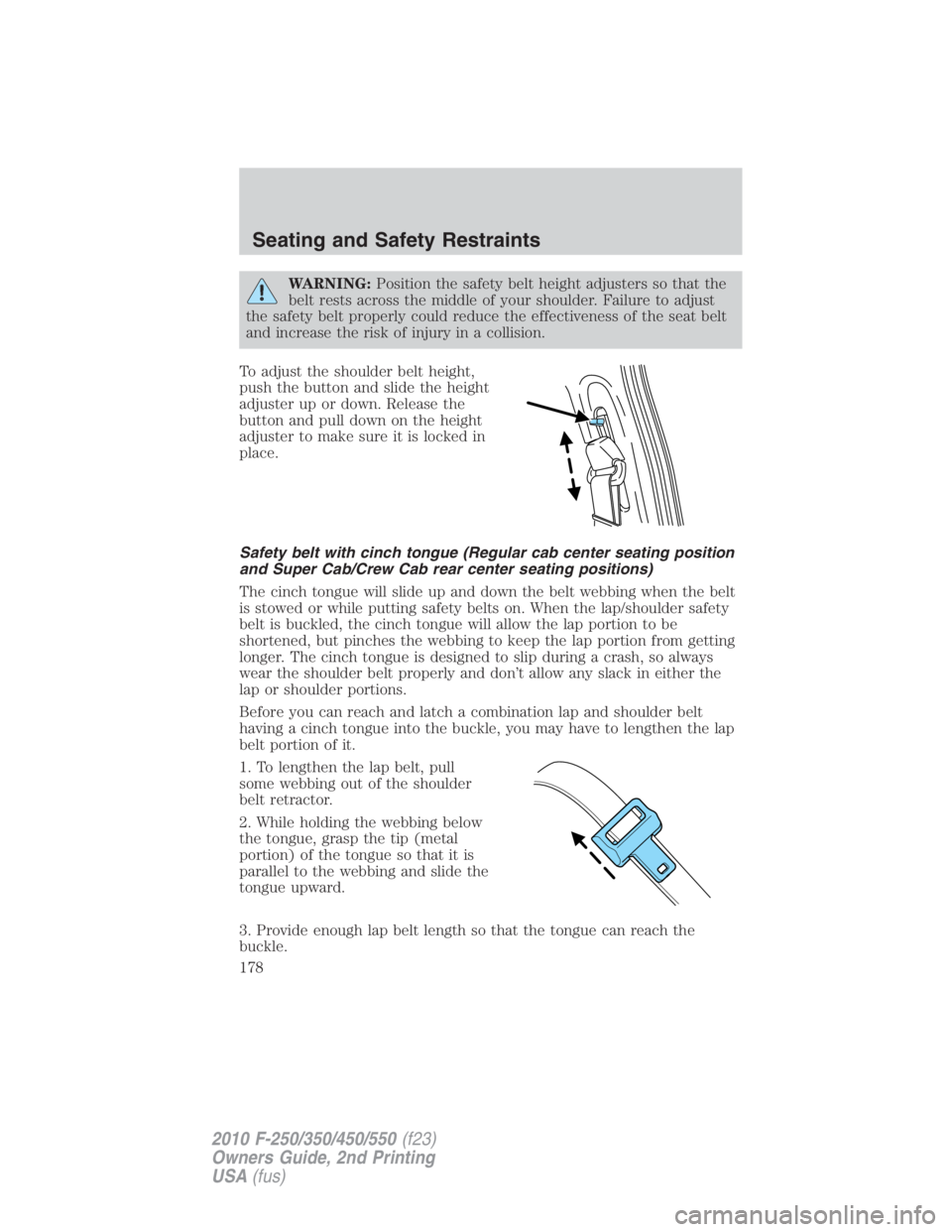 FORD F250 SUPER DUTY 2010  Owners Manual WARNING: Position the safety belt height adjusters so that the
belt rests across the middle of your shoulder. Failure to adjust
the safety belt properly could reduce the effectiveness of the seat belt