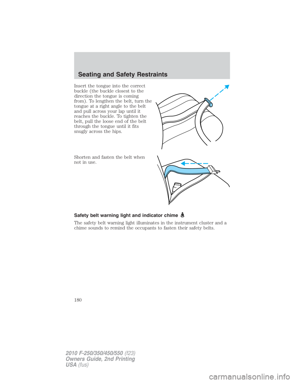 FORD F250 SUPER DUTY 2010  Owners Manual Insert the tongue into the correct
buckle (the buckle closest to the
direction the tongue is coming
from). To lengthen the belt, turn the
tongue at a right angle to the belt
and pull across your lap u