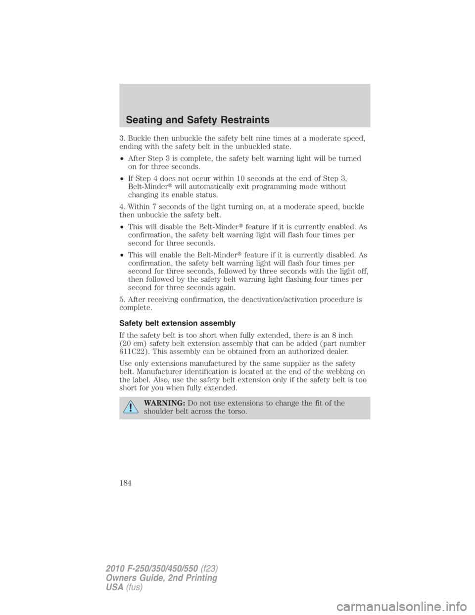 FORD F250 SUPER DUTY 2010  Owners Manual 3. Buckle then unbuckle the safety belt nine times at a moderate speed,
ending with the safety belt in the unbuckled state.
• After Step 3 is complete, the safety belt warning light will be turned
o