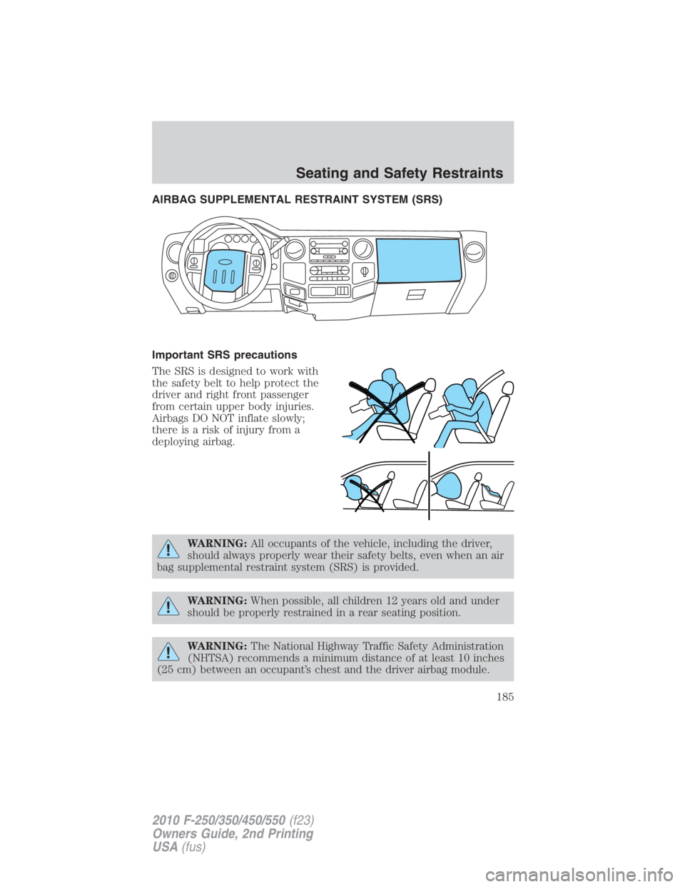 FORD F250 SUPER DUTY 2010  Owners Manual AIRBAG SUPPLEMENTAL RESTRAINT SYSTEM (SRS)
Important SRS precautions
The SRS is designed to work with
the safety belt to help protect the
driver and right front passenger
from certain upper body injur