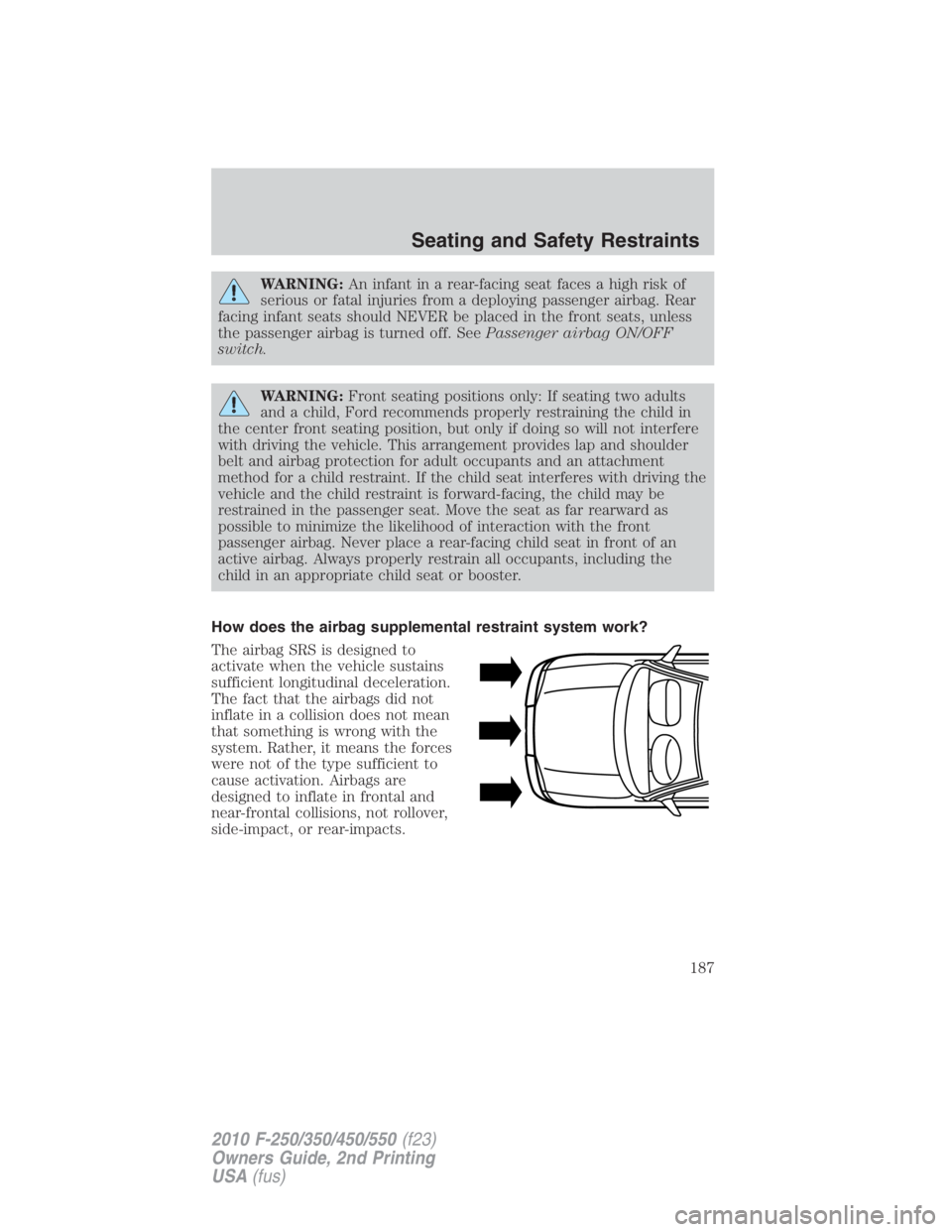 FORD F250 SUPER DUTY 2010  Owners Manual WARNING: An infant in a rear-facing seat faces a high risk of
serious or fatal injuries from a deploying passenger airbag. Rear
facing infant seats should NEVER be placed in the front seats, unless
th