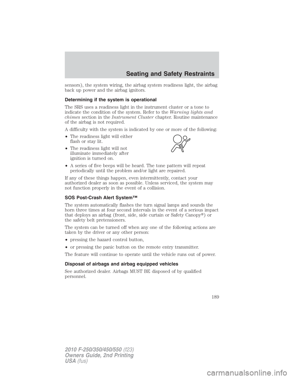 FORD F250 SUPER DUTY 2010  Owners Manual sensors), the system wiring, the airbag system readiness light, the airbag
back up power and the airbag ignitors.
Determining if the system is operational
The SRS uses a readiness light in the instrum