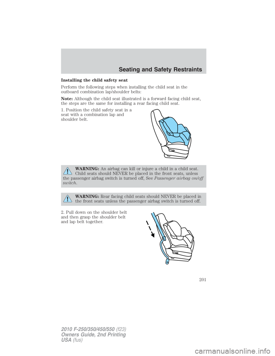 FORD F250 SUPER DUTY 2010 Owners Manual Installing the child safety seat
Perform the following steps when installing the child seat in the
outboard combination lap/shoulder belts:
Note: Although the child seat illustrated is a forward facin FORD F250 SUPER DUTY 2010 Owners Manual Installing the child safety seat
Perform the following steps when installing the child seat in the
outboard combination lap/shoulder belts:
Note: Although the child seat illustrated is a forward facin