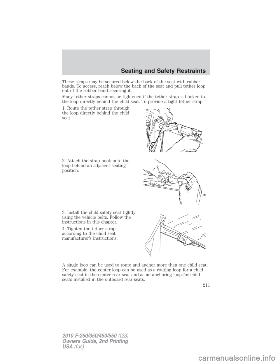 FORD F250 SUPER DUTY 2010 Owners Manual These straps may be secured below the back of the seat with rubber
bands. To access, reach below the back of the seat and pull tether loop
out of the rubber band securing it.
Many tether straps cannot FORD F250 SUPER DUTY 2010 Owners Manual These straps may be secured below the back of the seat with rubber
bands. To access, reach below the back of the seat and pull tether loop
out of the rubber band securing it.
Many tether straps cannot
