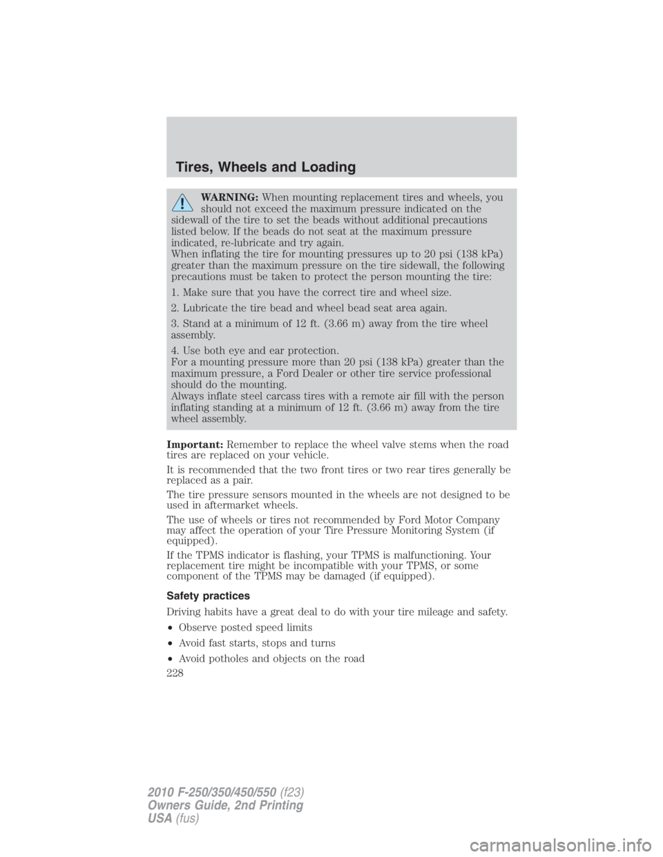 FORD F250 SUPER DUTY 2010 Owners Manual WARNING: When mounting replacement tires and wheels, you
should not exceed the maximum pressure indicated on the
sidewall of the tire to set the beads without additional precautions
listed below. If t FORD F250 SUPER DUTY 2010 Owners Manual WARNING: When mounting replacement tires and wheels, you
should not exceed the maximum pressure indicated on the
sidewall of the tire to set the beads without additional precautions
listed below. If t