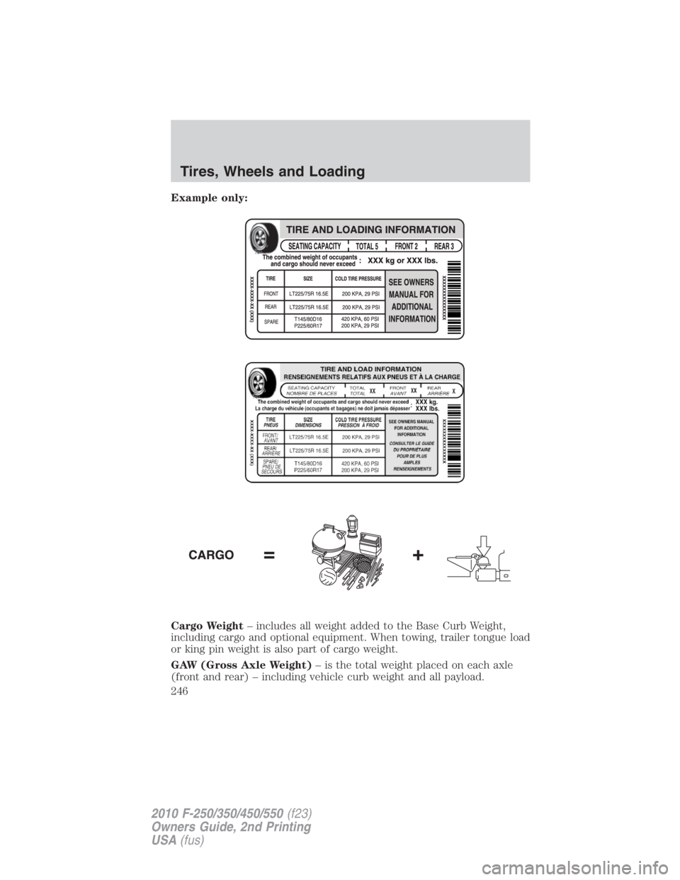 FORD F250 SUPER DUTY 2010 Owners Manual Example only:
Cargo Weight – includes all weight added to the Base Curb Weight,
including cargo and optional equipment. When towing, trailer tongue load
or king pin weight is also part of cargo weig FORD F250 SUPER DUTY 2010 Owners Manual Example only:
Cargo Weight – includes all weight added to the Base Curb Weight,
including cargo and optional equipment. When towing, trailer tongue load
or king pin weight is also part of cargo weig