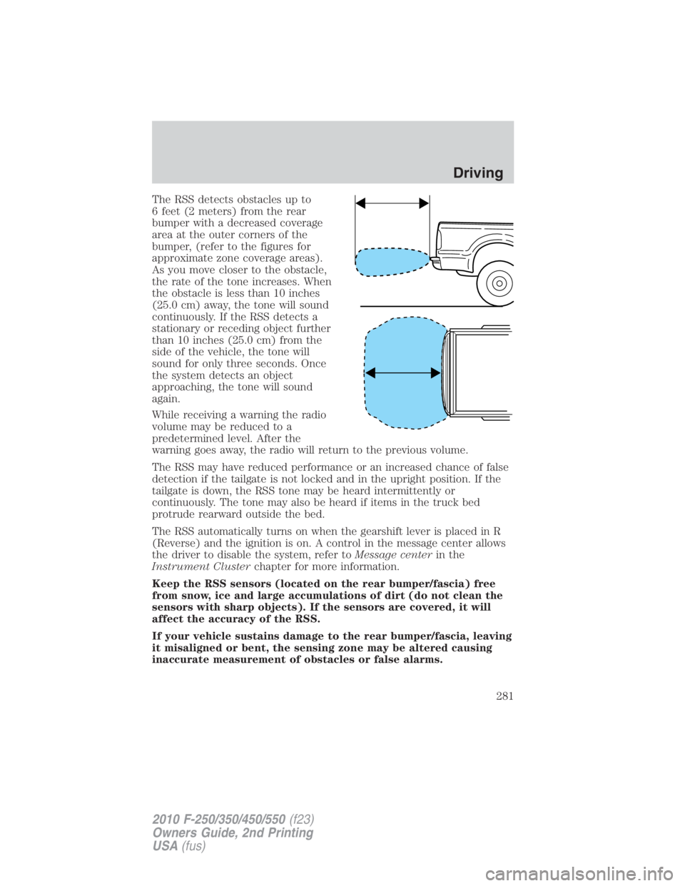 FORD F250 SUPER DUTY 2010 Owners Manual The RSS detects obstacles up to
6 feet (2 meters) from the rear
bumper with a decreased coverage
area at the outer corners of the
bumper, (refer to the figures for
approximate zone coverage areas).
As FORD F250 SUPER DUTY 2010 Owners Manual The RSS detects obstacles up to
6 feet (2 meters) from the rear
bumper with a decreased coverage
area at the outer corners of the
bumper, (refer to the figures for
approximate zone coverage areas).
As