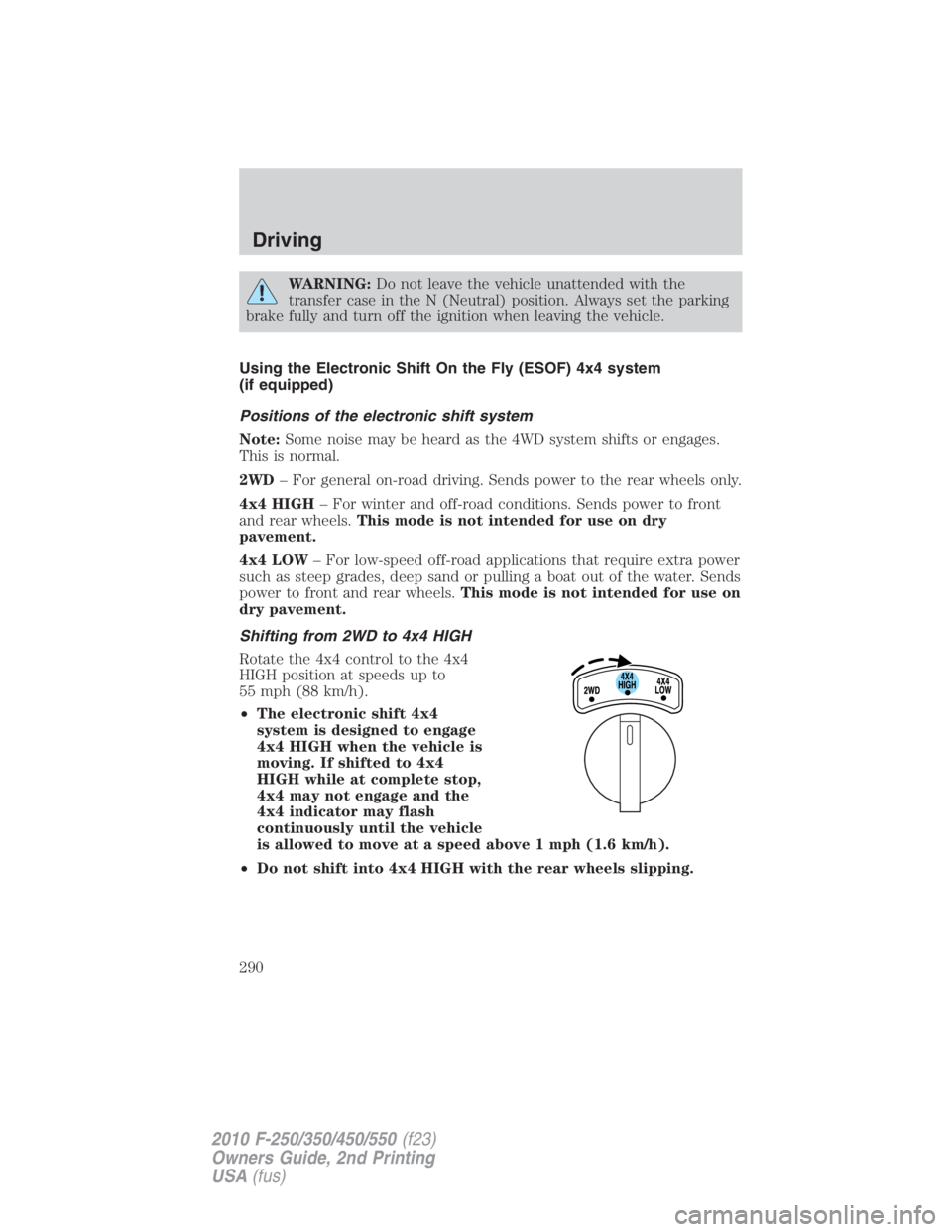 FORD F250 SUPER DUTY 2010 Owners Manual WARNING: Do not leave the vehicle unattended with the
transfer case in the N (Neutral) position. Always set the parking
brake fully and turn off the ignition when leaving the vehicle.
Using the Electr FORD F250 SUPER DUTY 2010 Owners Manual WARNING: Do not leave the vehicle unattended with the
transfer case in the N (Neutral) position. Always set the parking
brake fully and turn off the ignition when leaving the vehicle.
Using the Electr