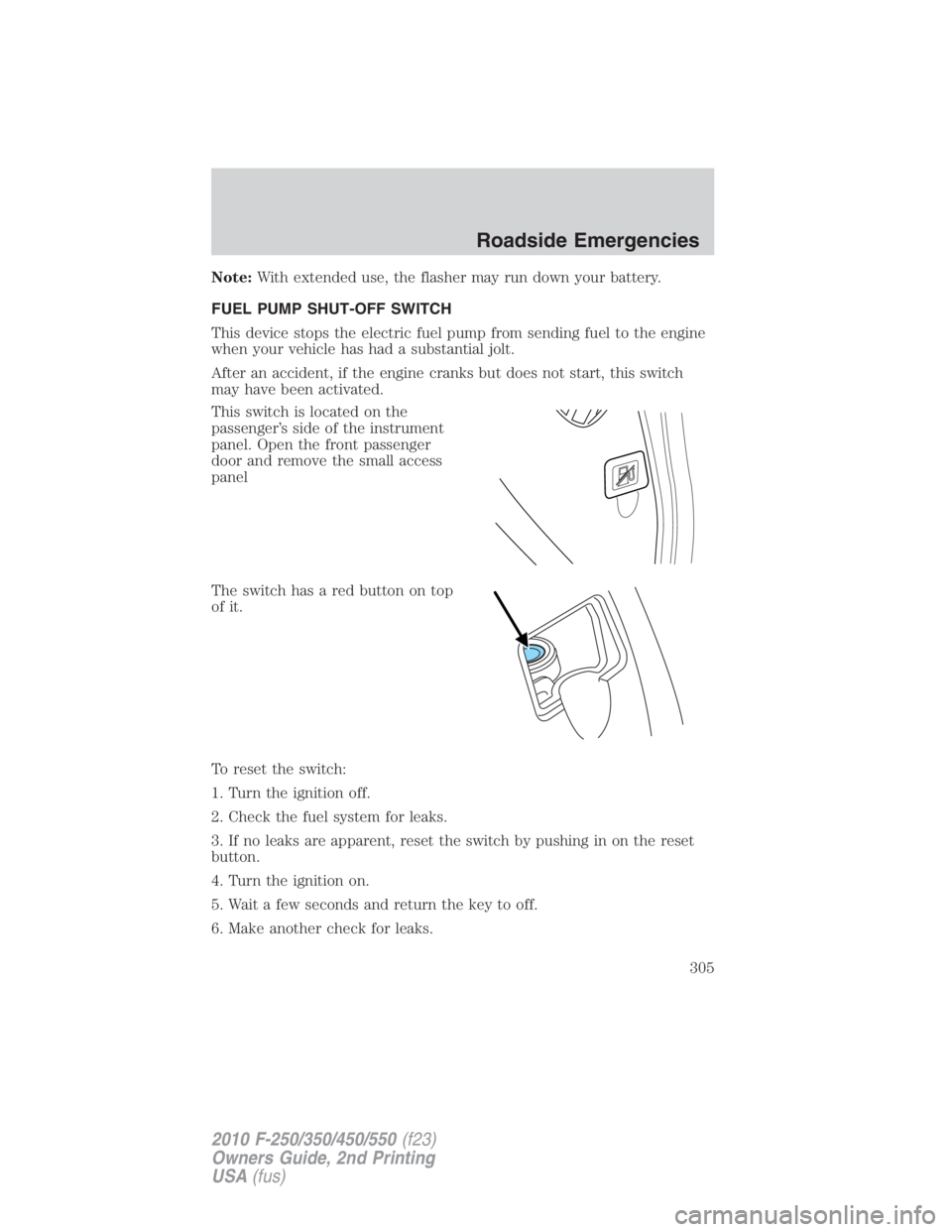 FORD F250 SUPER DUTY 2010 Owners Manual Note: With extended use, the flasher may run down your battery.
FUEL PUMP SHUT-OFF SWITCH
This device stops the electric fuel pump from sending fuel to the engine
when your vehicle has had a substanti FORD F250 SUPER DUTY 2010 Owners Manual Note: With extended use, the flasher may run down your battery.
FUEL PUMP SHUT-OFF SWITCH
This device stops the electric fuel pump from sending fuel to the engine
when your vehicle has had a substanti