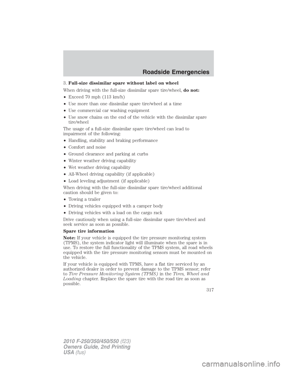 FORD F250 SUPER DUTY 2010 Owners Manual 3. Full-size dissimilar spare without label on wheel
When driving with the full-size dissimilar spare tire/wheel, do not:
• Exceed 70 mph (113 km/h)
• Use more than one dissimilar spare tire/wheel FORD F250 SUPER DUTY 2010 Owners Manual 3. Full-size dissimilar spare without label on wheel
When driving with the full-size dissimilar spare tire/wheel, do not:
• Exceed 70 mph (113 km/h)
• Use more than one dissimilar spare tire/wheel