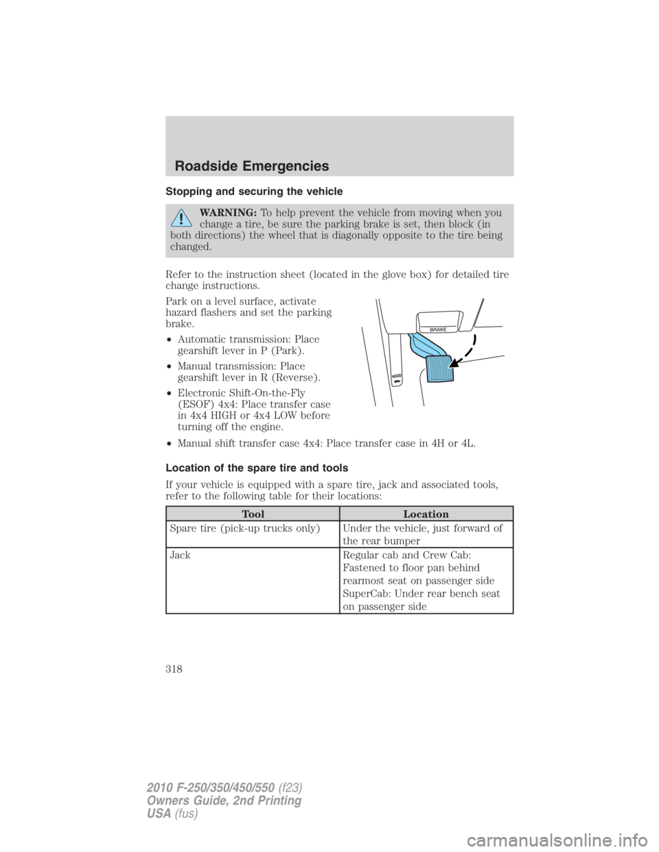 FORD F250 SUPER DUTY 2010 Owners Manual Stopping and securing the vehicle
WARNING: To help prevent the vehicle from moving when you
change a tire, be sure the parking brake is set, then block (in
both directions) the wheel that is diagonall FORD F250 SUPER DUTY 2010 Owners Manual Stopping and securing the vehicle
WARNING: To help prevent the vehicle from moving when you
change a tire, be sure the parking brake is set, then block (in
both directions) the wheel that is diagonall