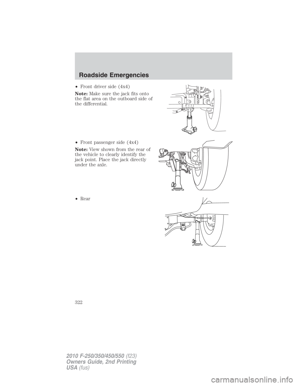 FORD F250 SUPER DUTY 2010 Owners Manual • Front driver side (4x4)
Note: Make sure the jack fits onto
the flat area on the outboard side of
the differential.
• Front passenger side (4x4)
Note: View shown from the rear of
the vehicle to c FORD F250 SUPER DUTY 2010 Owners Manual • Front driver side (4x4)
Note: Make sure the jack fits onto
the flat area on the outboard side of
the differential.
• Front passenger side (4x4)
Note: View shown from the rear of
the vehicle to c