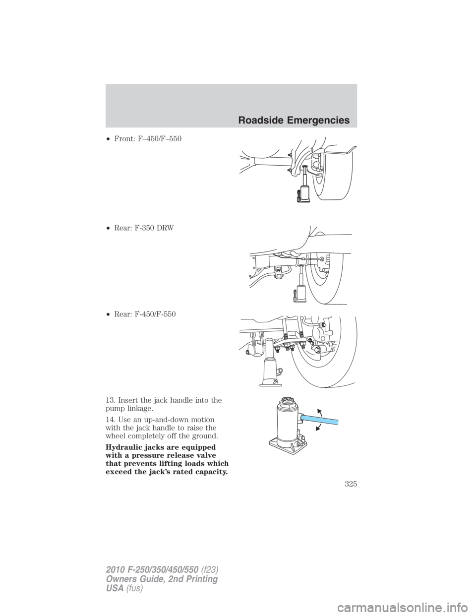 FORD F250 SUPER DUTY 2010 Owners Manual • Front: F–450/F–550
• Rear: F-350 DRW
• Rear: F-450/F-550
13. Insert the jack handle into the
pump linkage.
14. Use an up-and-down motion
with the jack handle to raise the
wheel completely FORD F250 SUPER DUTY 2010 Owners Manual • Front: F–450/F–550
• Rear: F-350 DRW
• Rear: F-450/F-550
13. Insert the jack handle into the
pump linkage.
14. Use an up-and-down motion
with the jack handle to raise the
wheel completely