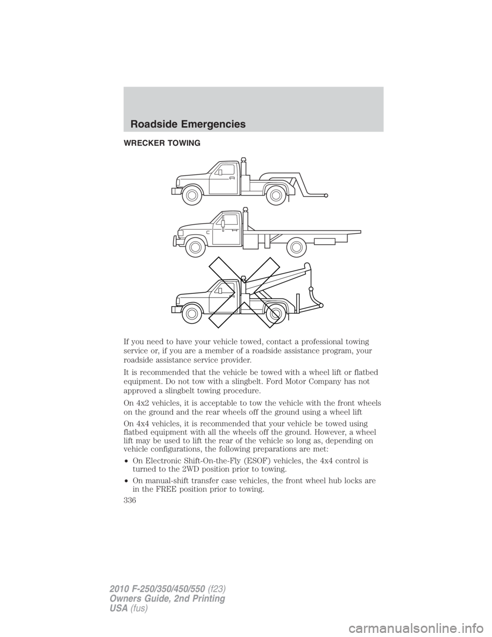 FORD F250 SUPER DUTY 2010 Owners Manual WRECKER TOWING
If you need to have your vehicle towed, contact a professional towing
service or, if you are a member of a roadside assistance program, your
roadside assistance service provider.
It is FORD F250 SUPER DUTY 2010 Owners Manual WRECKER TOWING
If you need to have your vehicle towed, contact a professional towing
service or, if you are a member of a roadside assistance program, your
roadside assistance service provider.
It is