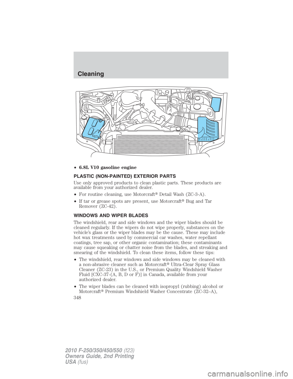 FORD F250 SUPER DUTY 2010  Owners Manual • 6.8L V10 gasoline engine
PLASTIC (NON-PAINTED) EXTERIOR PARTS
Use only approved products to clean plastic parts. These products are
available from your authorized dealer.
• For routine cleaning,
