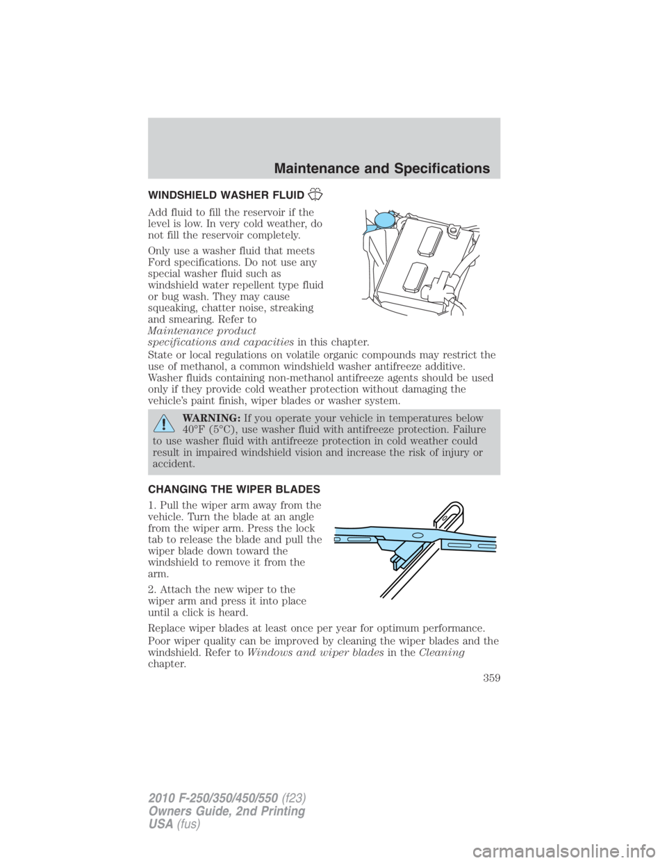 FORD F250 SUPER DUTY 2010  Owners Manual WINDSHIELD WASHER FLUID
Add fluid to fill the reservoir if the
level is low. In very cold weather, do
not fill the reservoir completely.
Only use a washer fluid that meets
Ford specifications. Do not 
