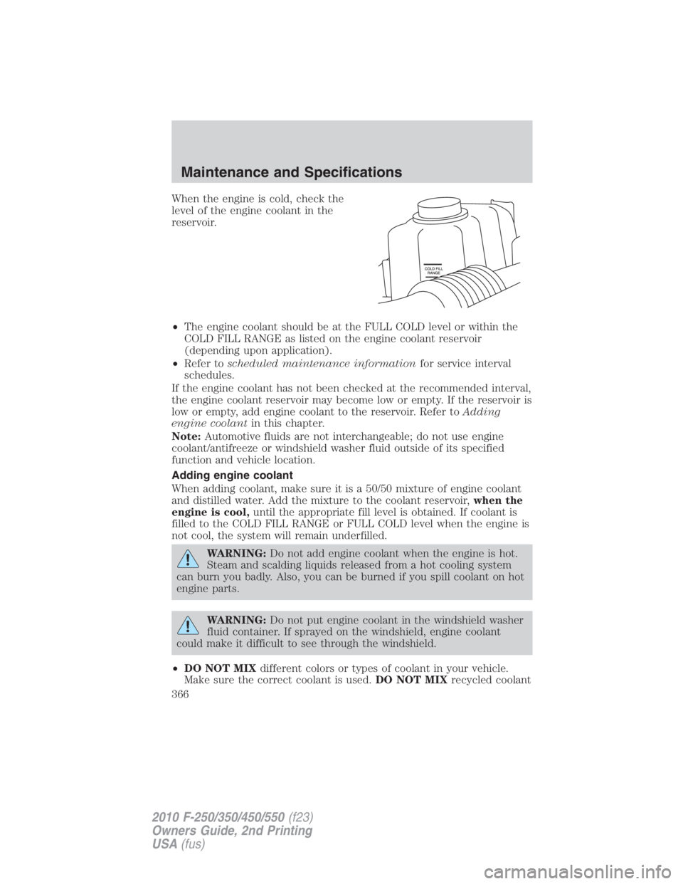 FORD F250 SUPER DUTY 2010 Owners Manual When the engine is cold, check the
level of the engine coolant in the
reservoir.
• The engine coolant should be at the FULL COLD level or within the
COLD FILL RANGE as listed on the engine coolant r FORD F250 SUPER DUTY 2010 Owners Manual When the engine is cold, check the
level of the engine coolant in the
reservoir.
• The engine coolant should be at the FULL COLD level or within the
COLD FILL RANGE as listed on the engine coolant r