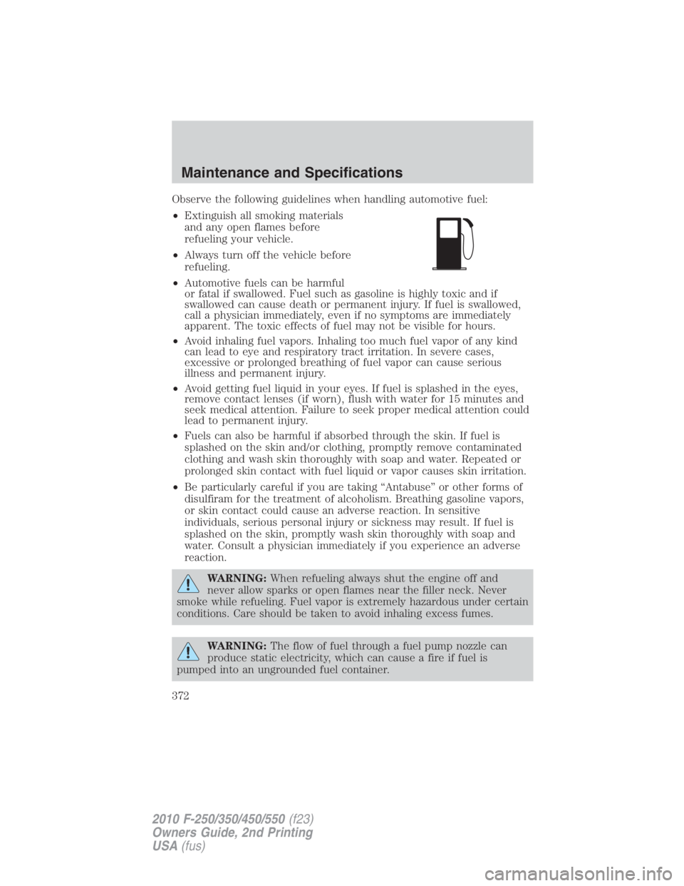 FORD F250 SUPER DUTY 2010 Owners Manual Observe the following guidelines when handling automotive fuel:
• Extinguish all smoking materials
and any open flames before
refueling your vehicle.
• Always turn off the vehicle before
refueling FORD F250 SUPER DUTY 2010 Owners Manual Observe the following guidelines when handling automotive fuel:
• Extinguish all smoking materials
and any open flames before
refueling your vehicle.
• Always turn off the vehicle before
refueling