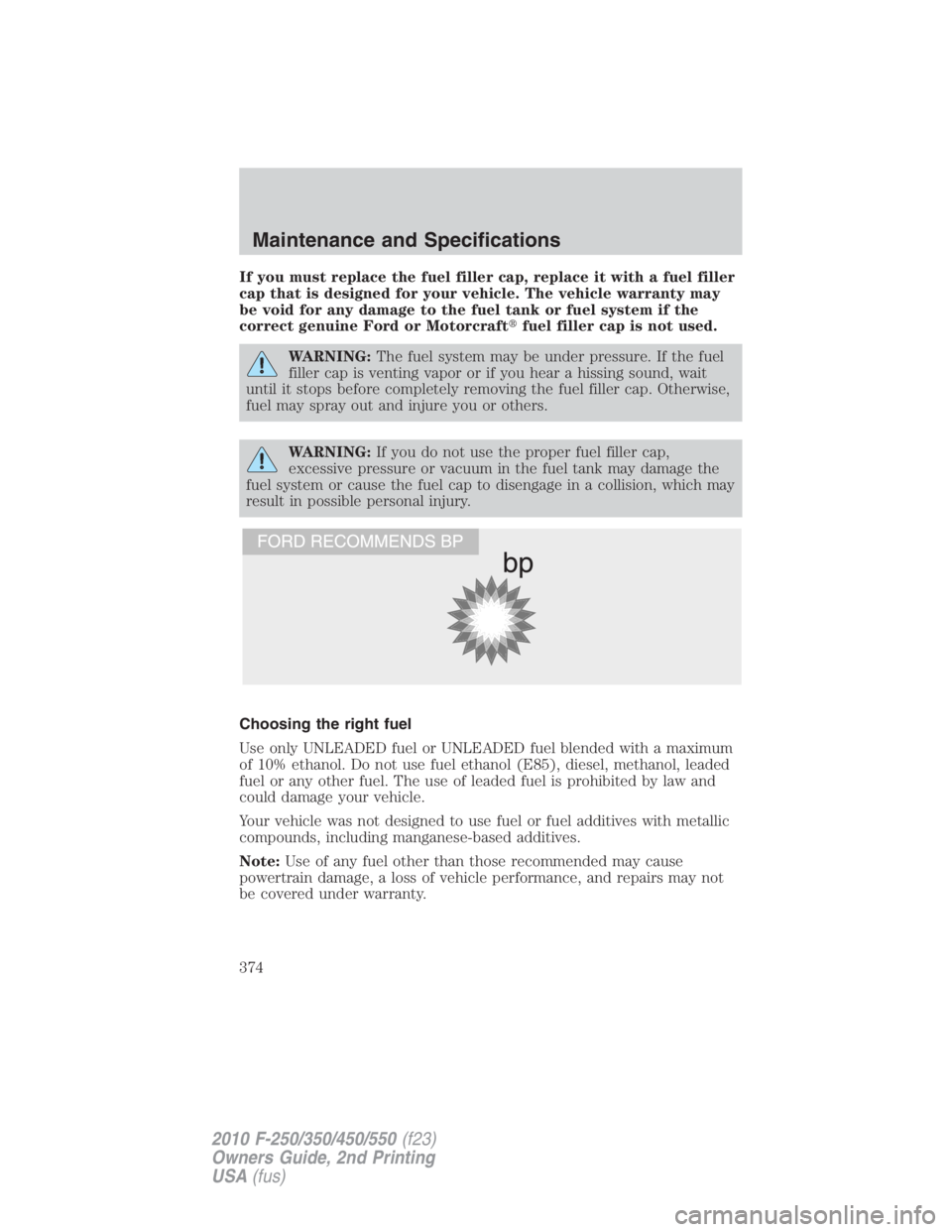 FORD F250 SUPER DUTY 2010 Owners Manual If you must replace the fuel filler cap, replace it with a fuel filler
cap that is designed for your vehicle. The vehicle warranty may
be void for any damage to the fuel tank or fuel system if the
cor FORD F250 SUPER DUTY 2010 Owners Manual If you must replace the fuel filler cap, replace it with a fuel filler
cap that is designed for your vehicle. The vehicle warranty may
be void for any damage to the fuel tank or fuel system if the
cor