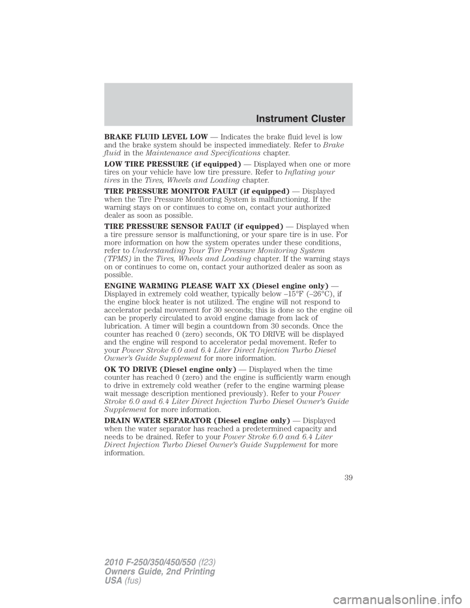 FORD F250 SUPER DUTY 2010  Owners Manual BRAKE FLUID LEVEL LOW — Indicates the brake fluid level is low
and the brake system should be inspected immediately. Refer to Brake
fluid in the Maintenance and Specifications chapter.
LOW TIRE PRES