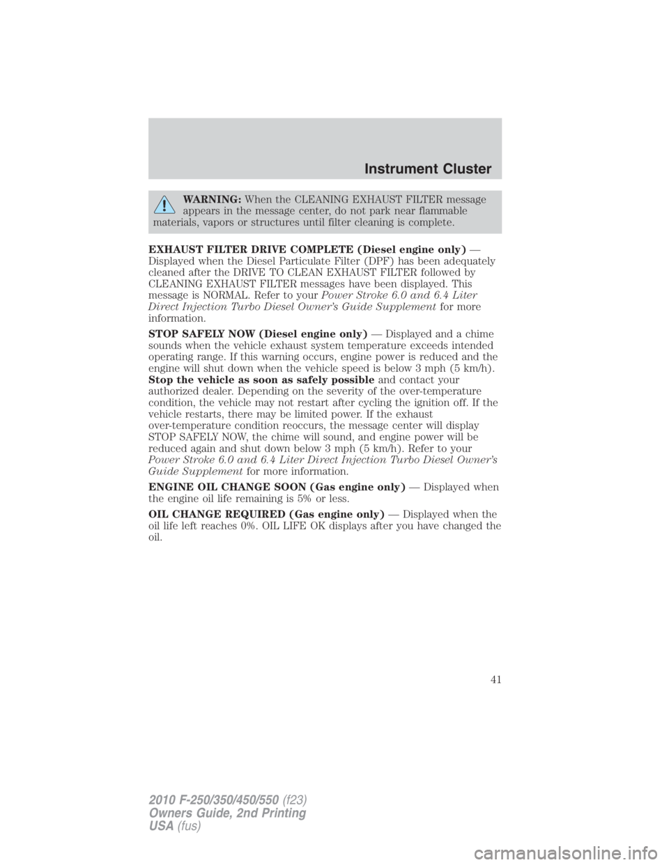 FORD F250 SUPER DUTY 2010 Service Manual WARNING: When the CLEANING EXHAUST FILTER message
appears in the message center, do not park near flammable
materials, vapors or structures until filter cleaning is complete.
EXHAUST FILTER DRIVE COMP