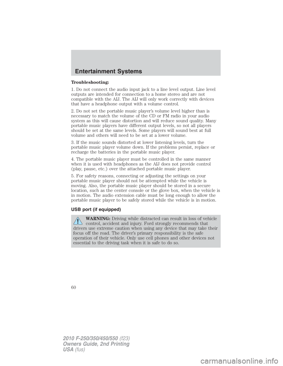 FORD F250 SUPER DUTY 2010 Workshop Manual Troubleshooting:
1. Do not connect the audio input jack to a line level output. Line level
outputs are intended for connection to a home stereo and are not
compatible with the AIJ. The AIJ will only w