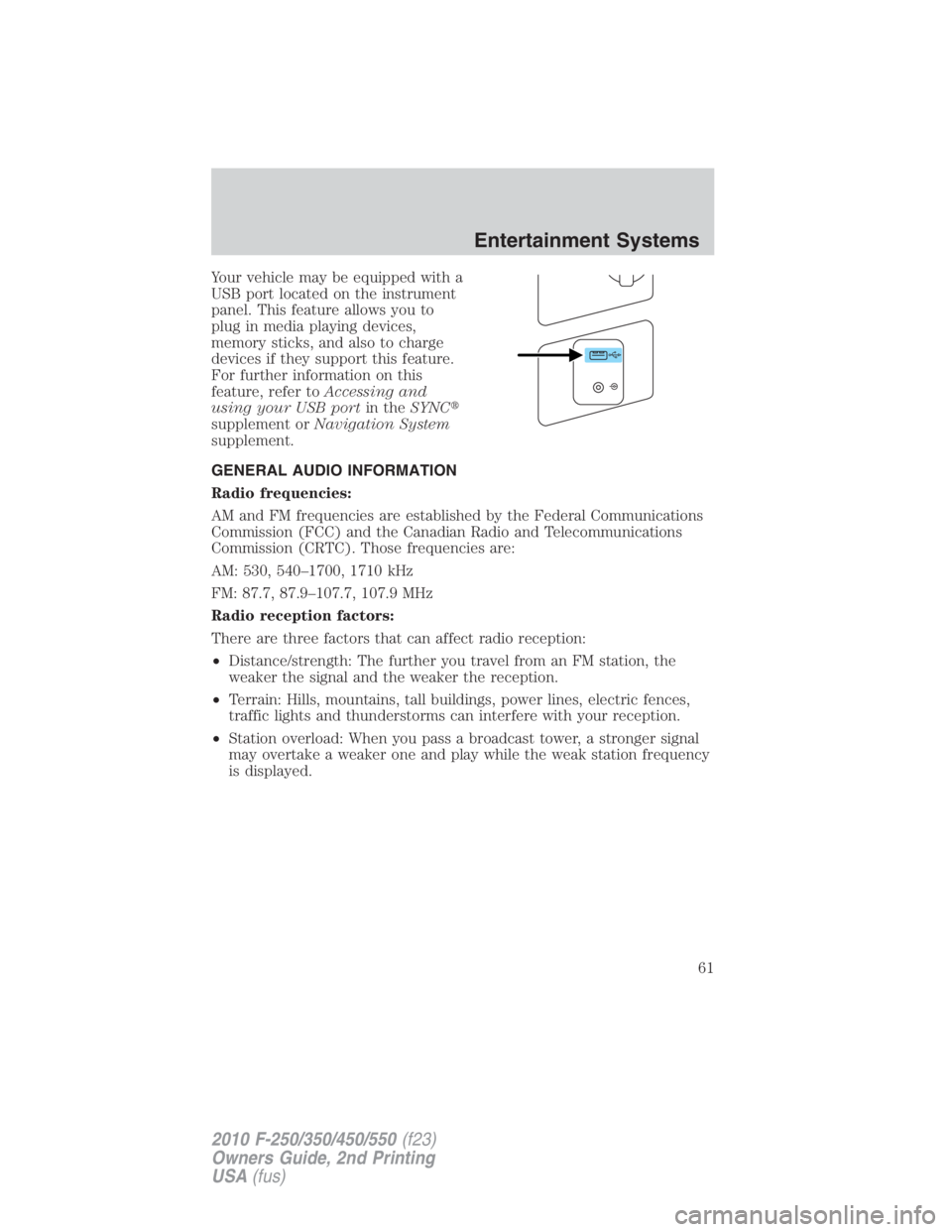 FORD F250 SUPER DUTY 2010  Owners Manual Your vehicle may be equipped with a
USB port located on the instrument
panel. This feature allows you to
plug in media playing devices,
memory sticks, and also to charge
devices if they support this f