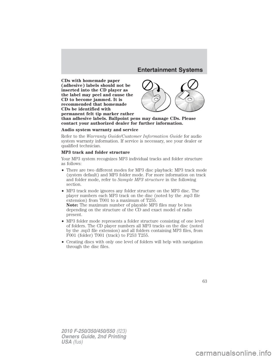 FORD F250 SUPER DUTY 2010 Repair Manual CDs with homemade paper
(adhesive) labels should not be
inserted into the CD player as
the label may peel and cause the
CD to become jammed. It is
recommended that homemade
CDs be identified with
perm