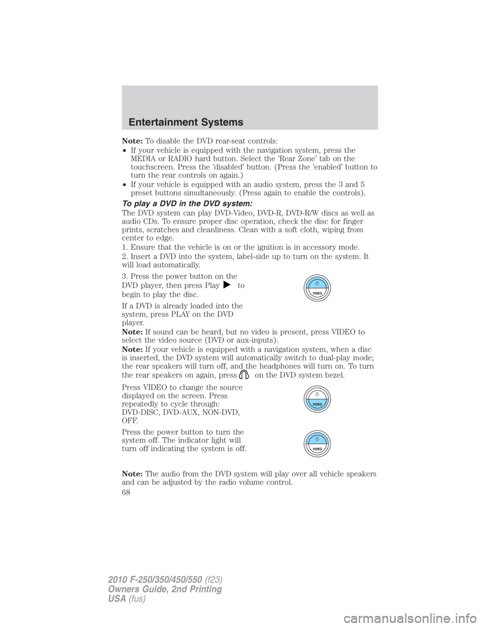 FORD F250 SUPER DUTY 2010 Repair Manual Note: To disable the DVD rear-seat controls:
• If your vehicle is equipped with the navigation system, press the
MEDIA or RADIO hard button. Select the ’Rear Zone’ tab on the
touchscreen. Press 