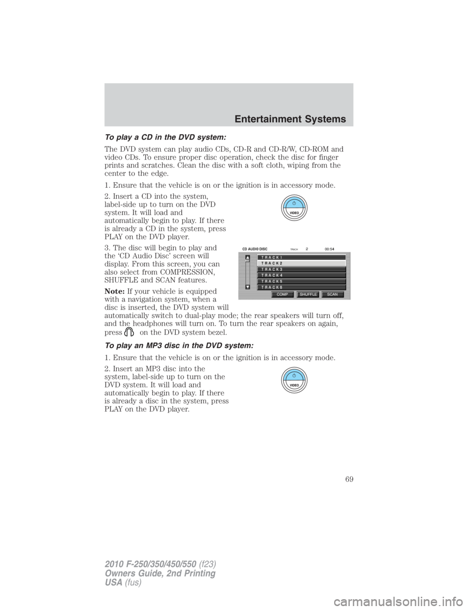 FORD F250 SUPER DUTY 2010  Owners Manual To play a CD in the DVD system:
The DVD system can play audio CDs, CD-R and CD-R/W, CD-ROM and
video CDs. To ensure proper disc operation, check the disc for finger
prints and scratches. Clean the dis