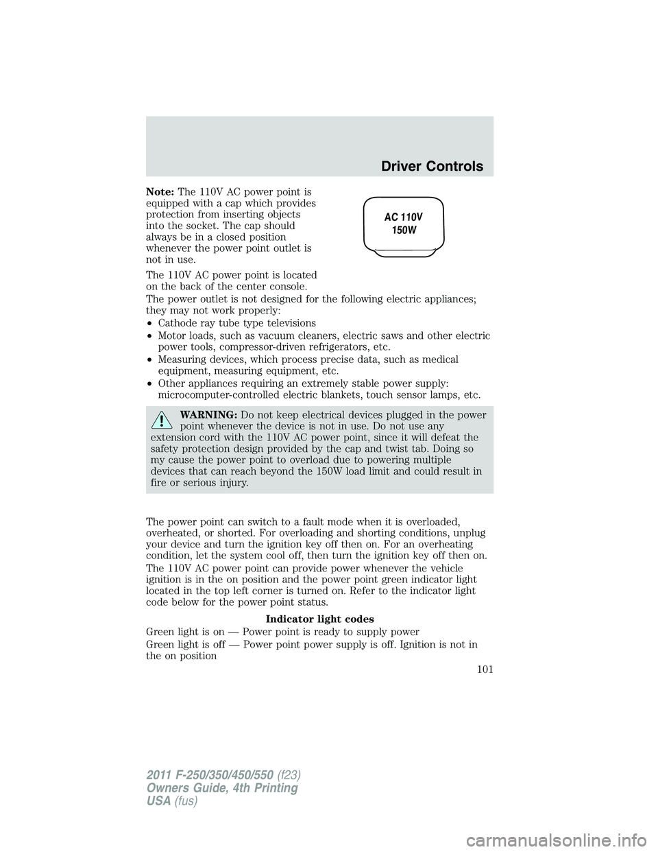 FORD F250 SUPER DUTY 2011  Owners Manual Note: The 110V AC power point is
equipped with a cap which provides
protection from inserting objects
into the socket. The cap should
always be in a closed position
whenever the power point outlet is

