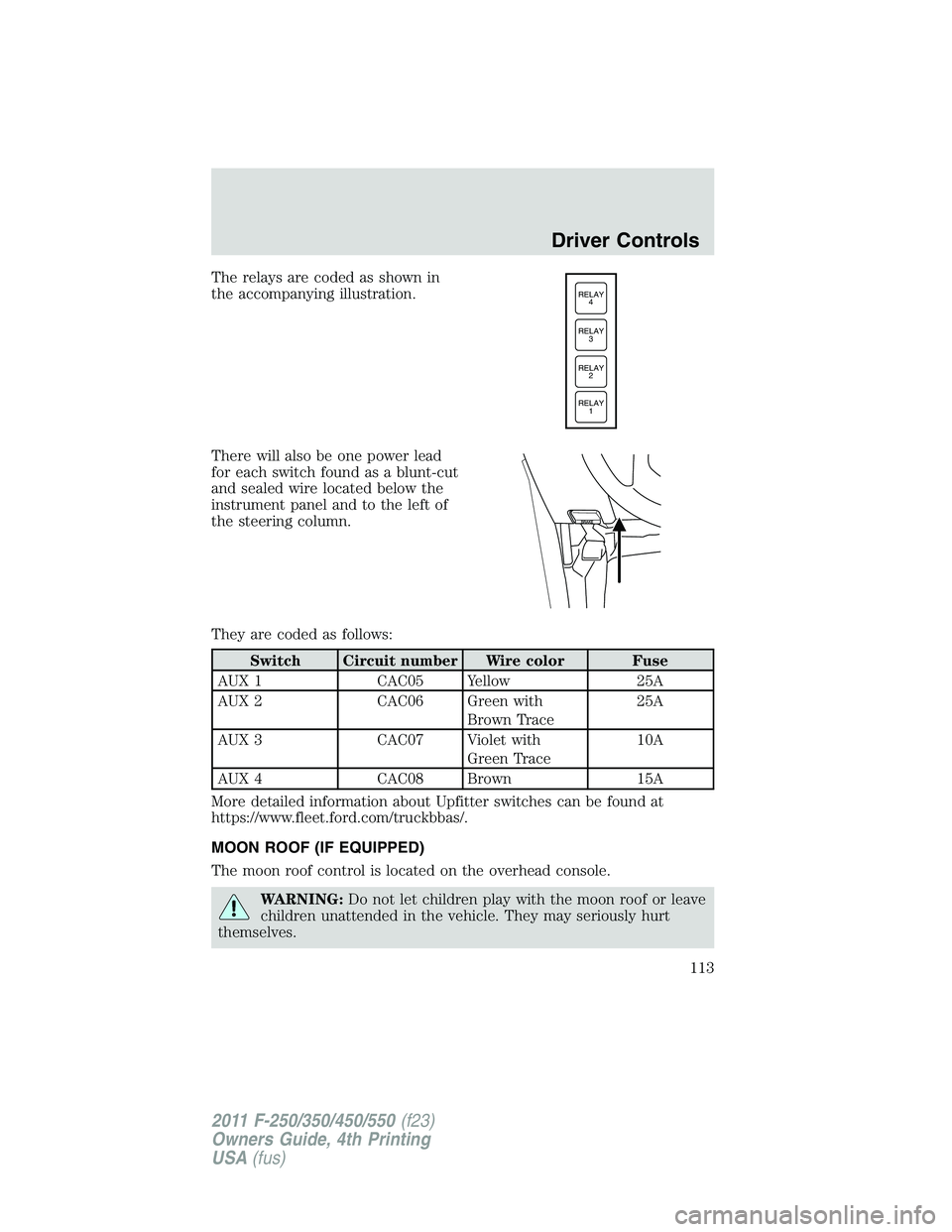 FORD F250 SUPER DUTY 2011  Owners Manual The relays are coded as shown in
the accompanying illustration.
There will also be one power lead
for each switch found as a blunt-cut
and sealed wire located below the
instrument panel and to the lef