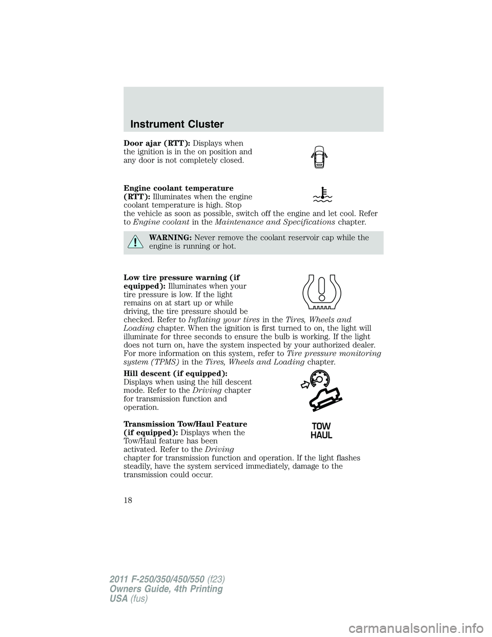 FORD F250 SUPER DUTY 2011  Owners Manual Door ajar (RTT): Displays when
the ignition is in the on position and
any door is not completely closed.
Engine coolant temperature
(RTT): Illuminates when the engine
coolant temperature is high. Stop