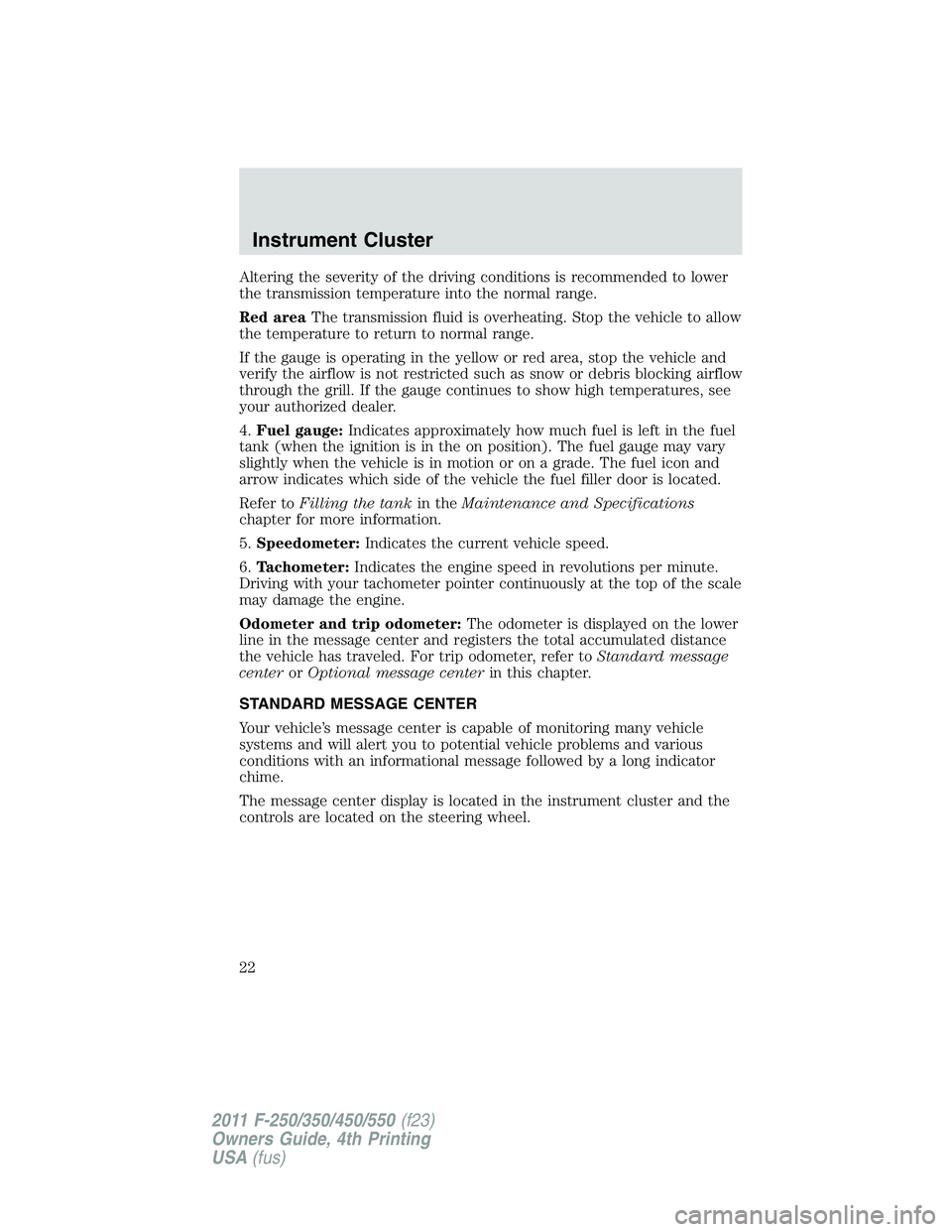 FORD F250 SUPER DUTY 2011  Owners Manual Altering the severity of the driving conditions is recommended to lower
the transmission temperature into the normal range.
Red area The transmission fluid is overheating. Stop the vehicle to allow
th