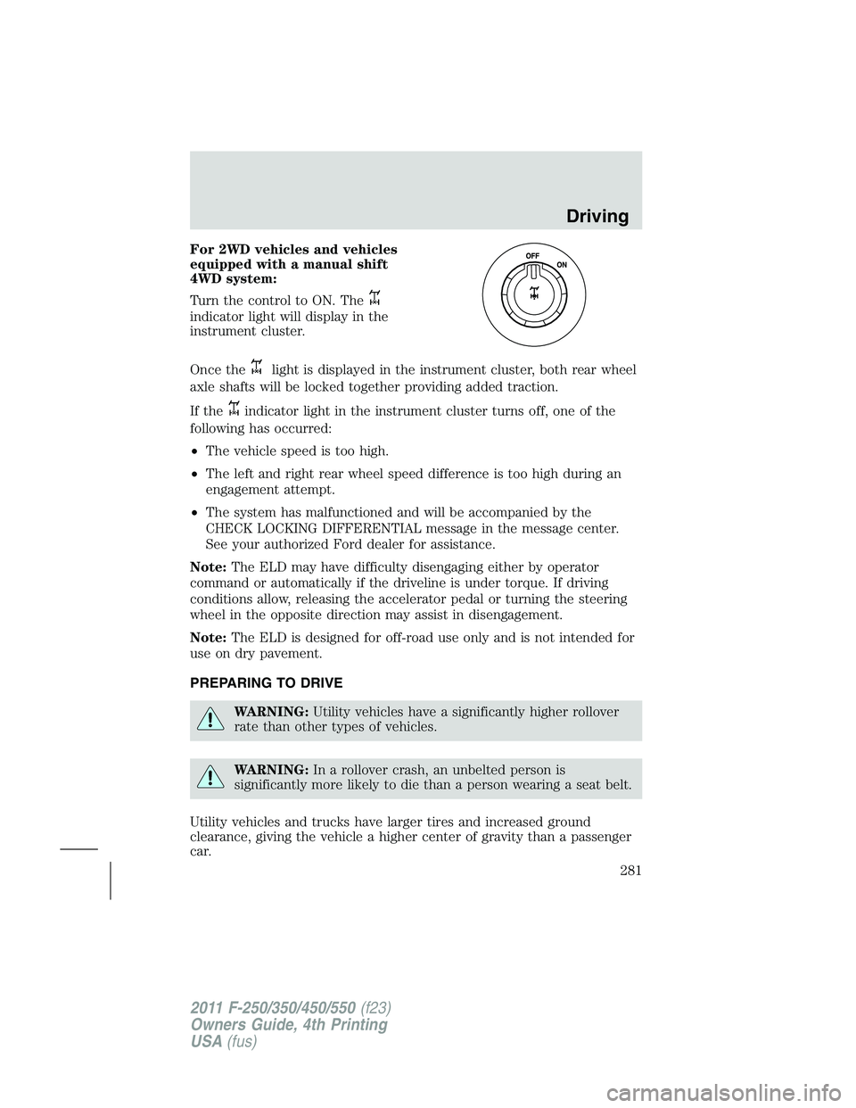 FORD F250 SUPER DUTY 2011 Owners Manual For 2WD vehicles and vehicles
equipped with a manual shift
4WD system:
Turn the control to ON. The
indicator light will display in the
instrument cluster.
Once the light is displayed in the instrument FORD F250 SUPER DUTY 2011 Owners Manual For 2WD vehicles and vehicles
equipped with a manual shift
4WD system:
Turn the control to ON. The
indicator light will display in the
instrument cluster.
Once the light is displayed in the instrument