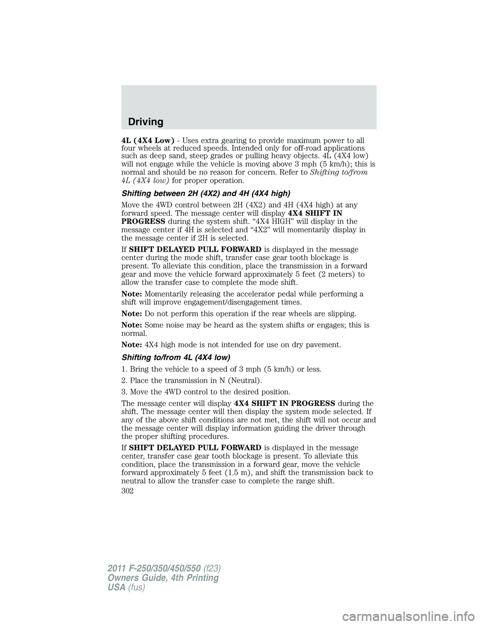 FORD F250 SUPER DUTY 2011  Owners Manual 4L (4X4 Low) - Uses extra gearing to provide maximum power to all
four wheels at reduced speeds. Intended only for off-road applications
such as deep sand, steep grades or pulling heavy objects. 4L (4